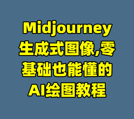 Midjourney生成式图像,零基础也能懂的AI绘图教程-99资源站