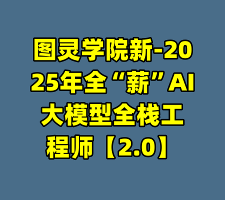 图灵学院新-2025年全“薪”AI大模型全栈工程师【2.0】-99资源站