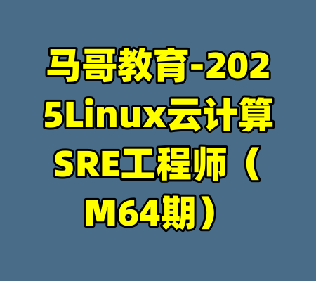 马哥教育-2025Linux云计算SRE工程师（M64期）-99资源站