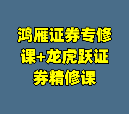 鸿雁证券专修课+龙虎跃证券精修课-99资源站