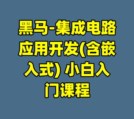 黑马-集成电路应用开发(含嵌入式) 小白入门课程-99资源站
