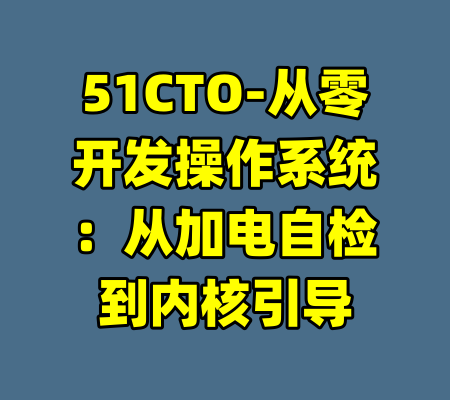 51CTO-从零开发操作系统：从加电自检到内核引导-99资源站