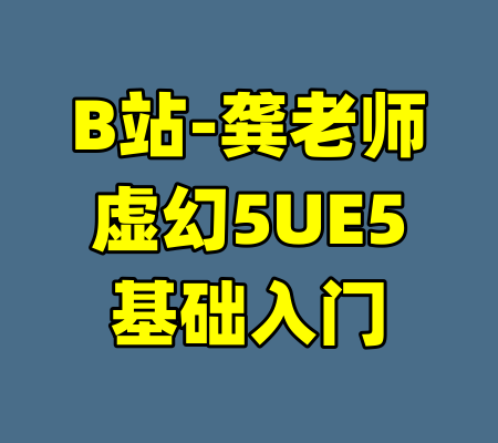 B站-龚老师虚幻5UE5基础入门-99资源站