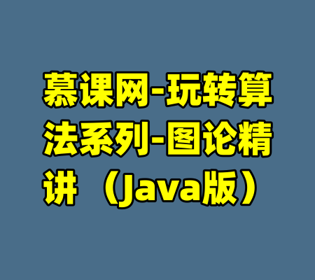 慕课网-玩转算法系列-图论精讲 （Java版）-99资源站