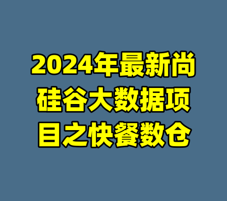 2024年最新尚硅谷大数据项目之快餐数仓-99资源站