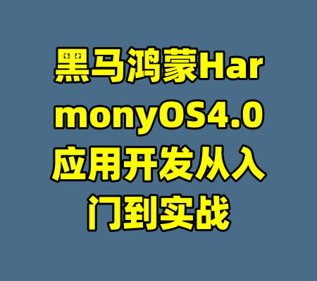 黑马鸿蒙HarmonyOS4.0应用开发从入门到实战-99资源站
