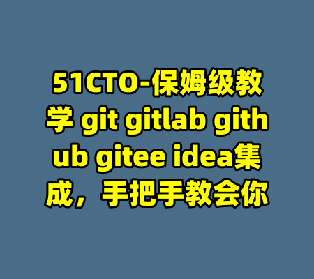 51CTO-保姆级教学 git gitlab github gitee idea集成，手把手教会你-99资源站
