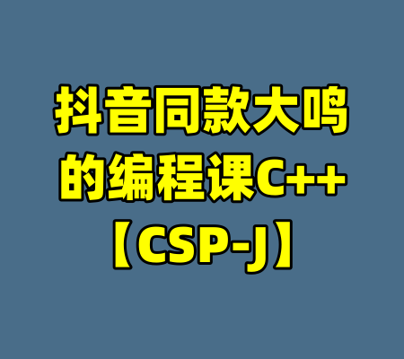 抖音同款大鸣的编程课C++【CSP-J】-99资源站