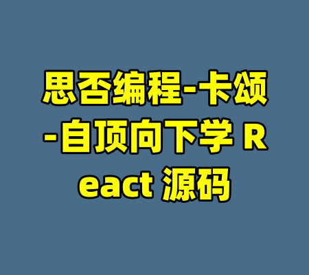 思否编程-卡颂-自顶向下学 React 源码-99资源站