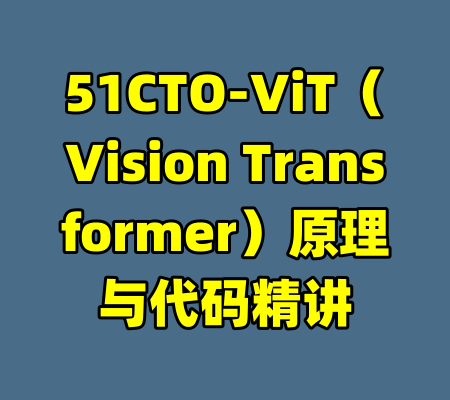 51CTO-ViT(Vision Transformer)原理与代码精讲
