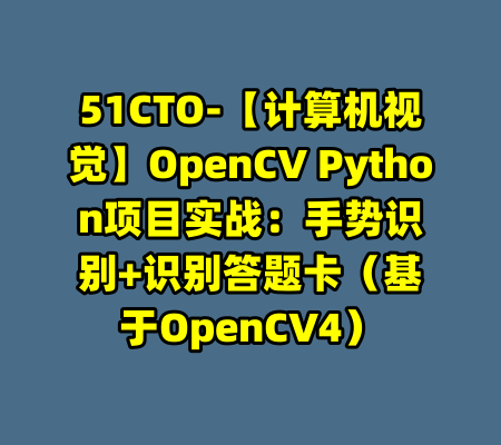 51CTO-【计算机视觉】OpenCV Python项目实战：手势识别+识别答题卡（基于OpenCV4）-99资源站