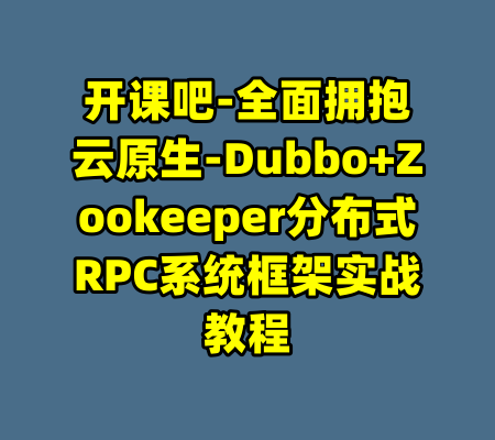 开课吧-全面拥抱云原生-Dubbo+Zookeeper分布式RPC系统框架实战教程-99资源站