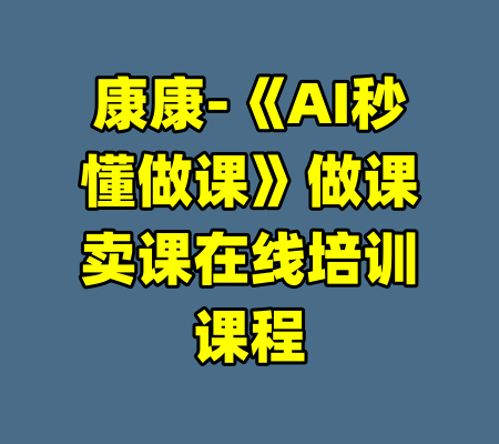 康康-《AI秒懂做课》做课卖课在线培训课程-99资源站