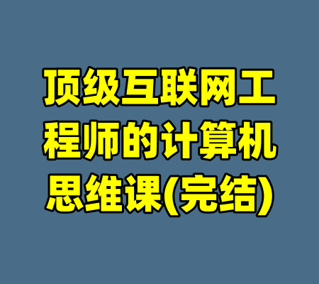 顶级互联网工程师的计算机思维课(完结)-99资源站
