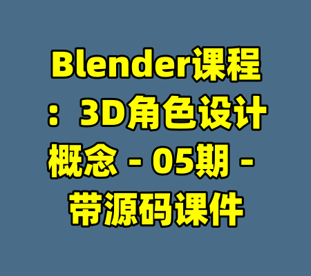 Blender课程：3D角色设计概念 - 05期 - 带源码课件-99资源站