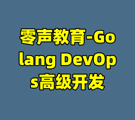 零声教育-Golang DevOps高级开发-99资源站