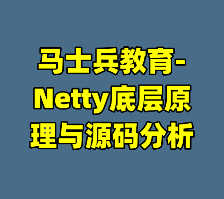 马士兵教育-Netty底层原理与源码分析-99资源站