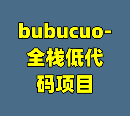bubucuo-全栈低代码项目-99资源站