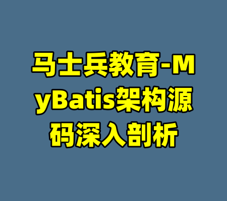 马士兵教育-MyBatis架构源码深入剖析-99资源站