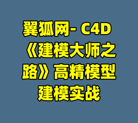 翼狐网- C4D 《建模大师之路》高精模型建模实战-99资源站