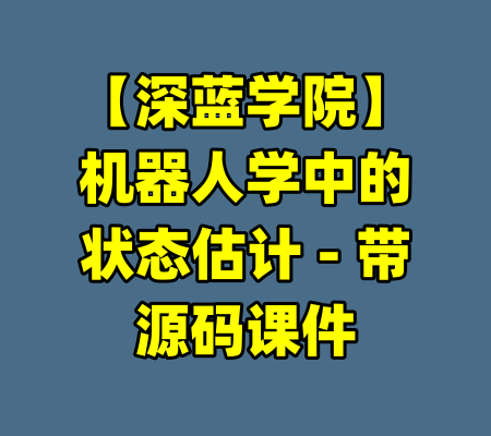 【深蓝学院】机器人学中的状态估计 - 带源码课件-99资源站