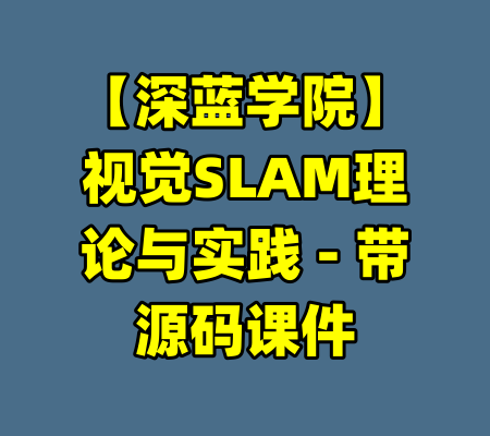 【深蓝学院】视觉SLAM理论与实践 - 带源码课件-99资源站