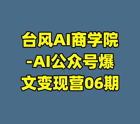 台风AI商学院-AI公众号爆文变现营06期