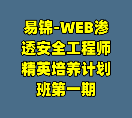 易锦-WEB渗透安全工程师精英培养计划班第一期-99资源站