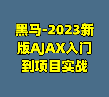 黑马-2023新版AJAX入门到项目实战-99资源站