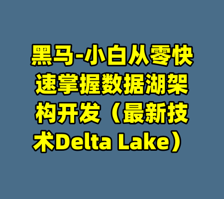 黑马-小白从零快速掌握数据湖架构开发(最新技术Delta Lake)