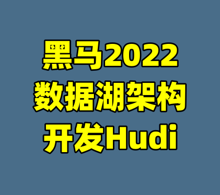 黑马2022数据湖架构开发Hudi-99资源站