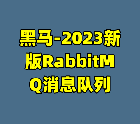 黑马-2023新版RabbitMQ消息队列-99资源站