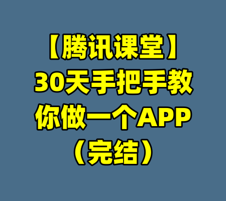 【腾讯课堂】30天手把手教你做一个APP（完结）-99资源站