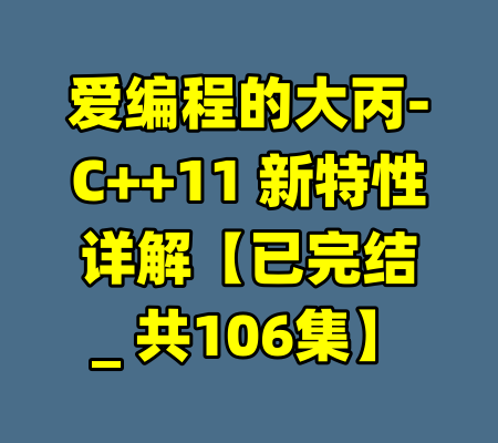 爱编程的大丙-C++11 新特性详解【已完结_ 共106集】-99资源站