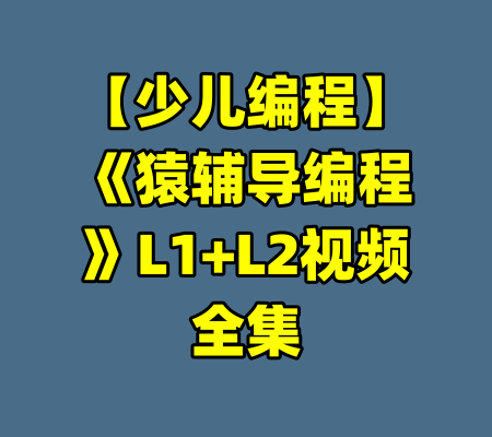 【少儿编程】《猿辅导编程》L1+L2视频全集-99资源站