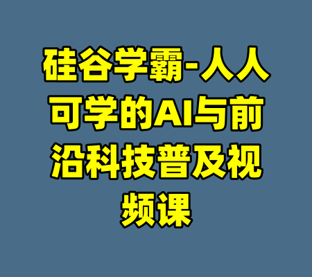 硅谷学霸-人人可学的AI与前沿科技普及视频课-99资源站
