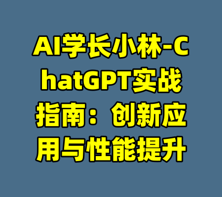 AI学长小林-ChatGPT实战指南：创新应用与性能提升-99资源站