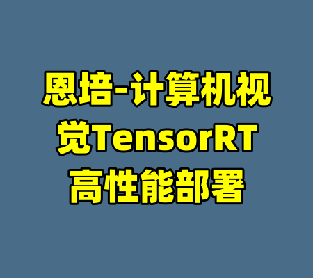 恩培-计算机视觉TensorRT高性能部署-99资源站