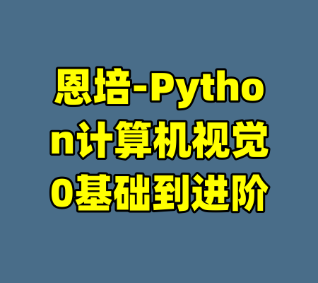 恩培-Python计算机视觉0基础到进阶-99资源站
