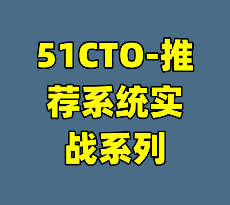 51CTO-推荐系统实战系列-99资源站