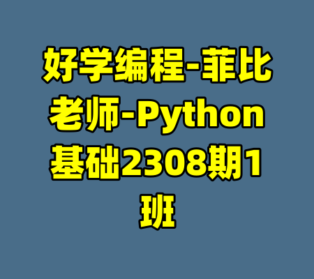好学编程-菲比老师-Python基础2308期1班-99资源站
