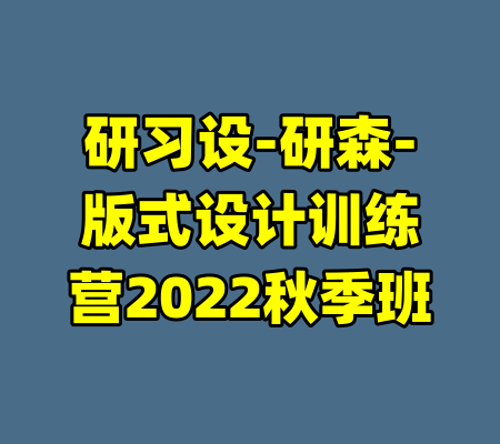 研习设-研森-版式设计训练营2022秋季班-99资源站