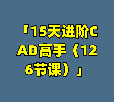 「15天进阶CAD高手（126节课）」-99资源站