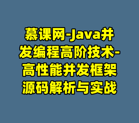 慕课网-Java并发编程高阶技术-高性能并发框架源码解析与实战-99资源站