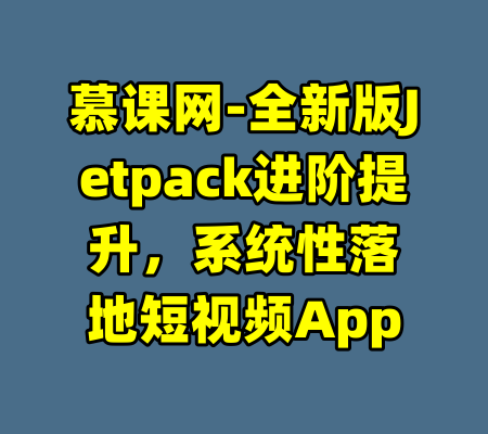 慕课网-全新版Jetpack进阶提升，系统性落地短视频App