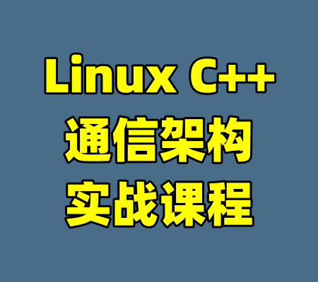 Linux C++通信架构实战课程-99资源站