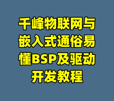 千峰物联网与嵌入式通俗易懂BSP及驱动开发教程-99资源站