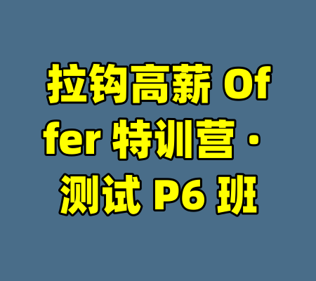 拉钩高薪 Offer 特训营 · 测试 P6 班-99资源站