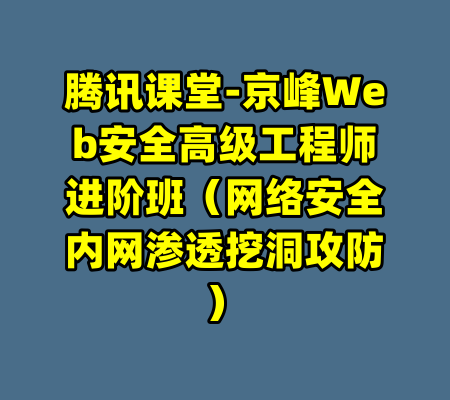 腾讯课堂-京峰Web安全高级工程师进阶班（网络安全内网渗透挖洞攻防）-99资源站