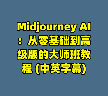 Midjourney AI：从零基础到高级版的大师班教程 (中英字幕)-99资源站